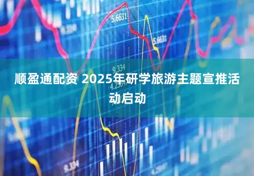 顺盈通配资 2025年研学旅游主题宣推活动启动