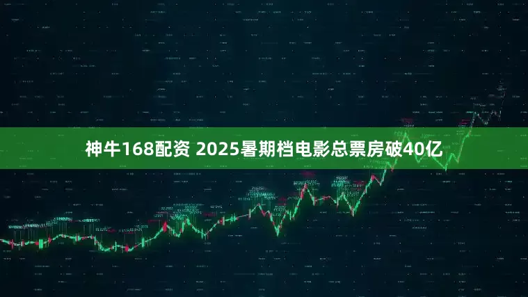神牛168配资 2025暑期档电影总票房破40亿