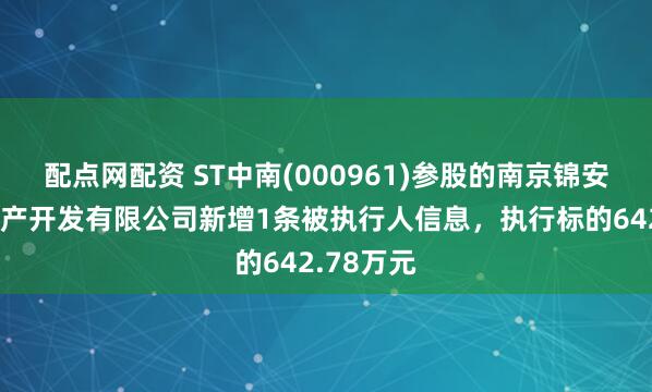 配点网配资 ST中南(000961)参股的南京锦安中垠房地产开发有限公司新增1条被执行人信息，执行标的642.78万元