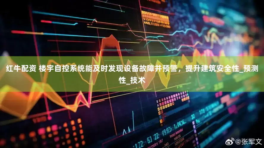红牛配资 楼宇自控系统能及时发现设备故障并预警，提升建筑安全性_预测性_技术