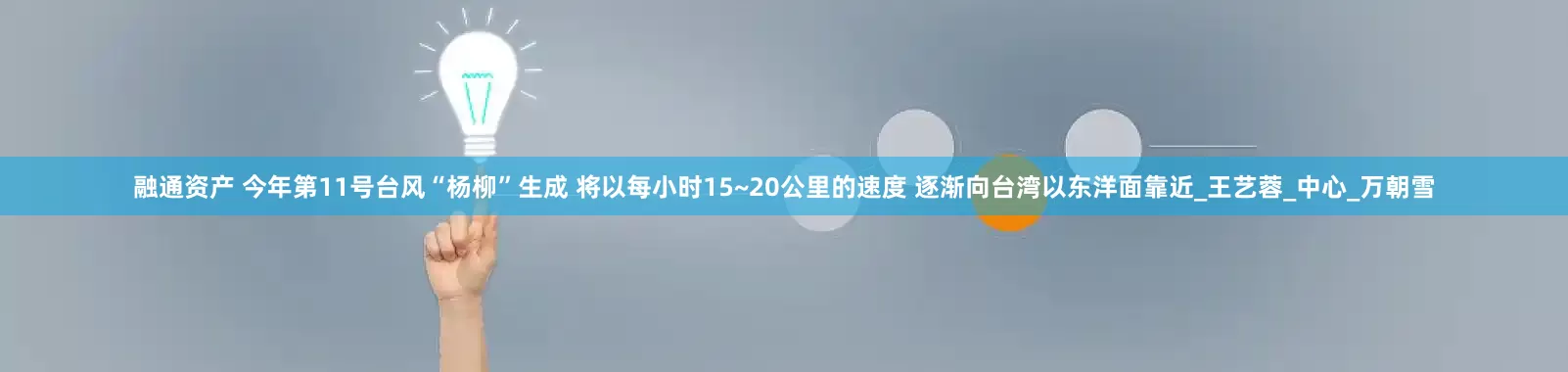 融通资产 今年第11号台风“杨柳”生成 将以每小时15~20公里的速度 逐渐向台湾以东洋面靠近_王艺蓉_中心_万朝雪
