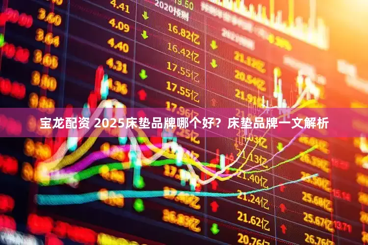 宝龙配资 2025床垫品牌哪个好？床垫品牌一文解析