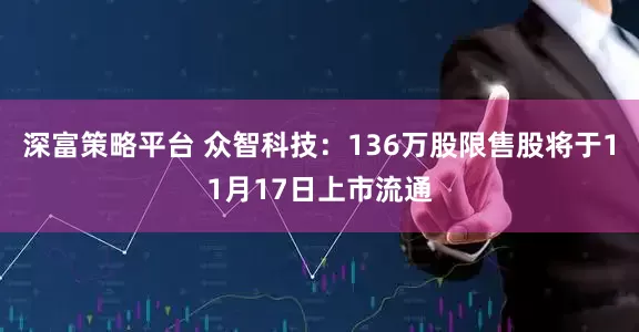 深富策略平台 众智科技：136万股限售股将于11月17日上市流通