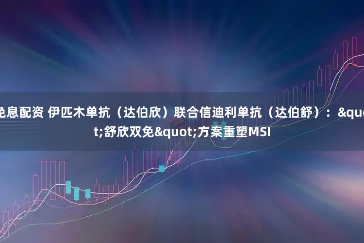 免息配资 伊匹木单抗（达伯欣）联合信迪利单抗（达伯舒）："舒欣双免"方案重塑MSI